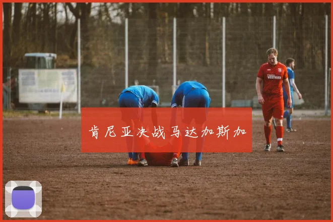 肯尼亚决战马达加斯加