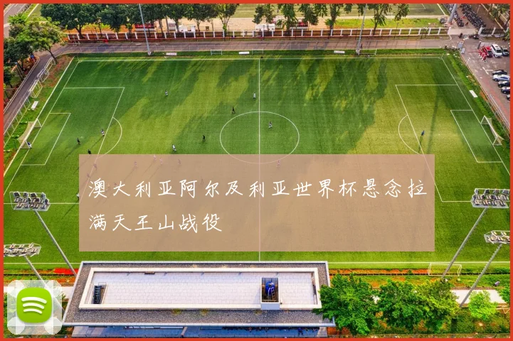 澳大利亚阿尔及利亚世界杯悬念拉满天王山战役