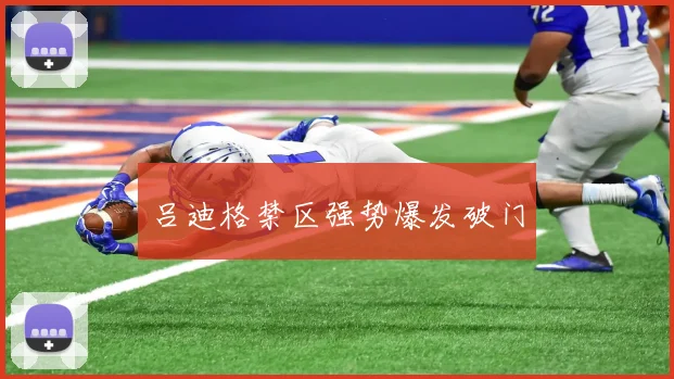吕迪格禁区强势爆发破门