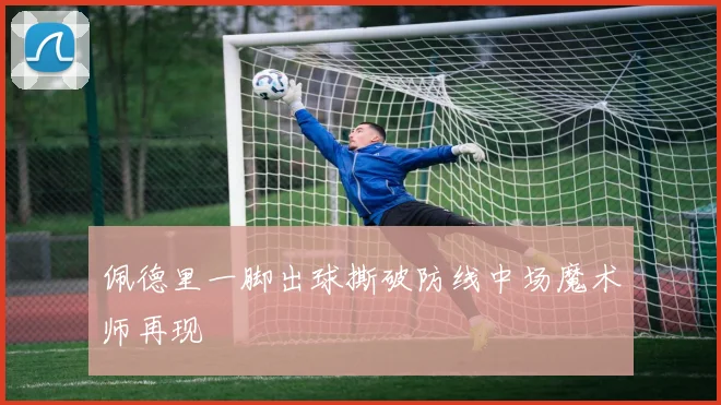 佩德里一脚出球撕破防线中场魔术师再现