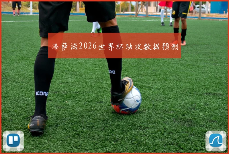 洛萨诺2026世界杯助攻数据预测