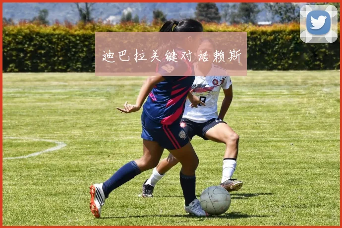 迪巴拉关键对话赖斯