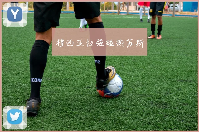 穆西亚拉强碰热苏斯