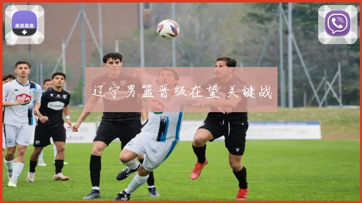 辽宁男篮晋级在望 关键战