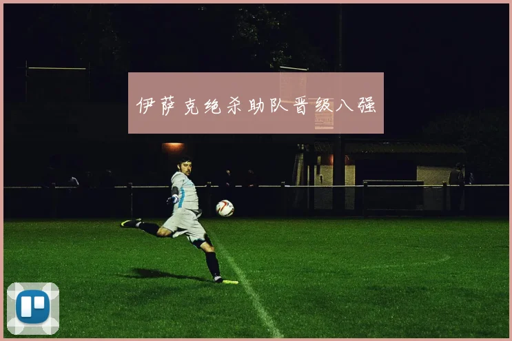 伊萨克绝杀助队晋级八强