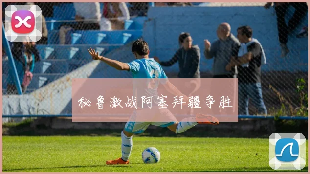 秘鲁激战阿塞拜疆争胜