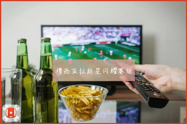 穆西亚拉新星闪耀赛场