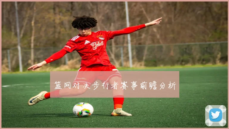 篮网对决步行者赛事前瞻分析