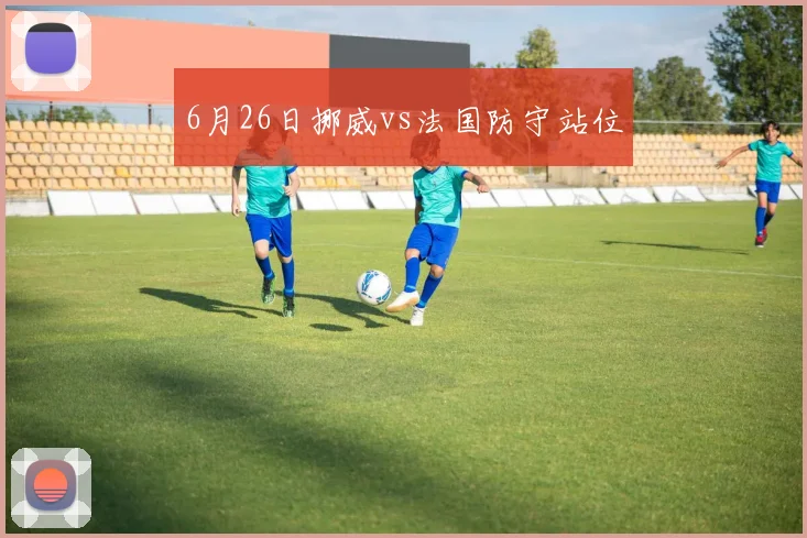 6月26日挪威vs法国防守站位