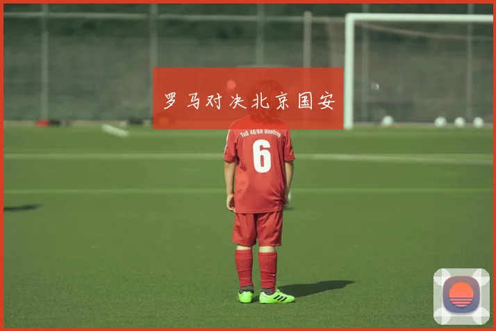 罗马对决北京国安