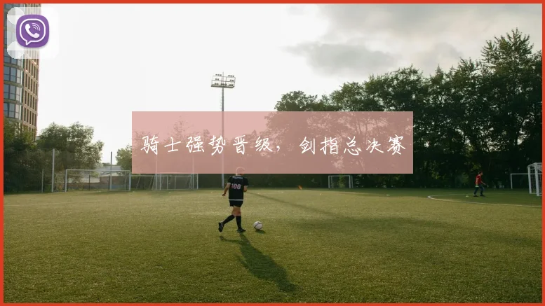 骑士强势晋级，剑指总决赛
