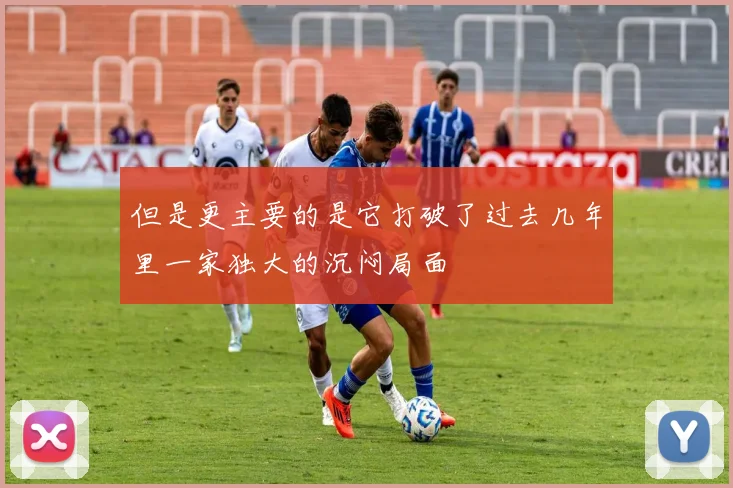 但是更主要的是它打破了过去几年里一家独大的沉闷局面