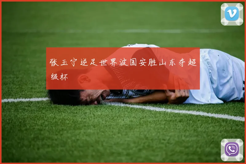 张玉宁逆足世界波国安胜山东夺超级杯