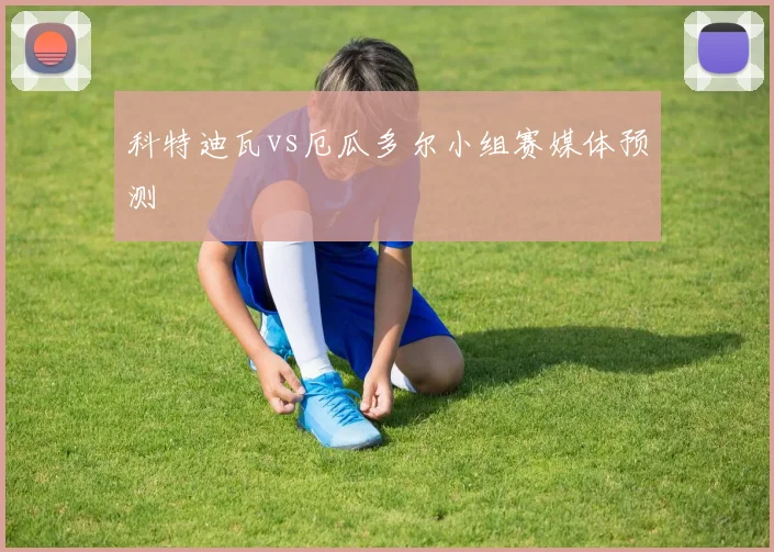 科特迪瓦vs厄瓜多尔小组赛媒体预测