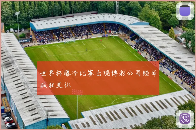 世界杯爆冷比赛出现博彩公司赔率疯狂变化