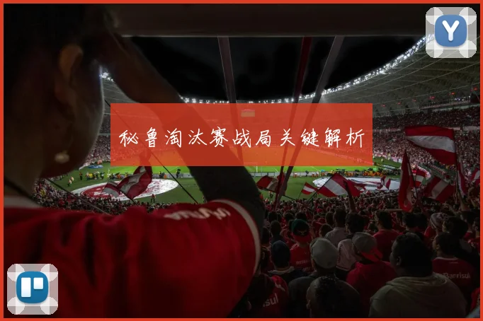 秘鲁淘汰赛战局关键解析