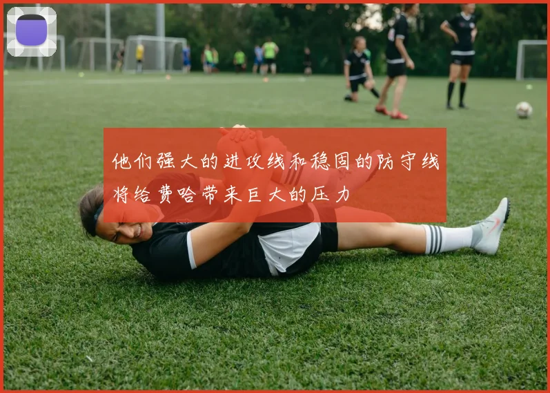 他们强大的进攻线和稳固的防守线将给费哈带来巨大的压力