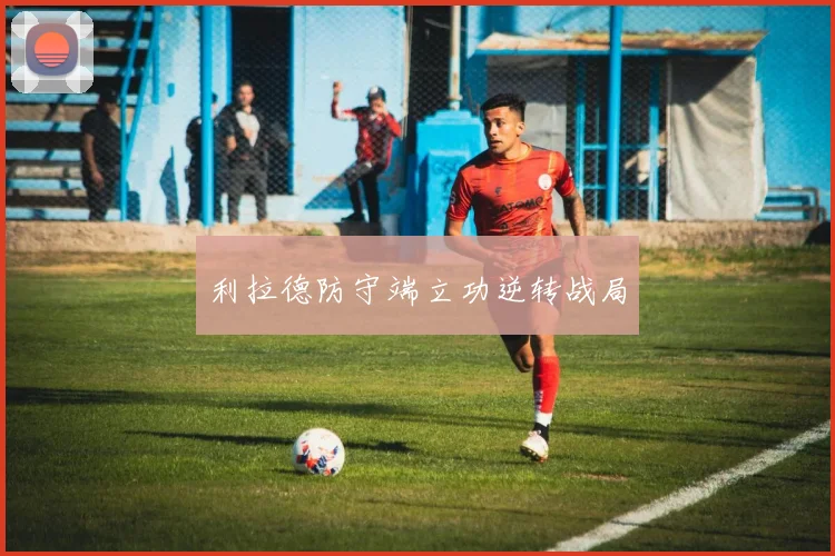 利拉德防守端立功逆转战局