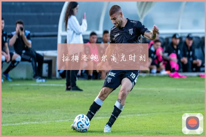 拉梅洛鲍尔高光时刻