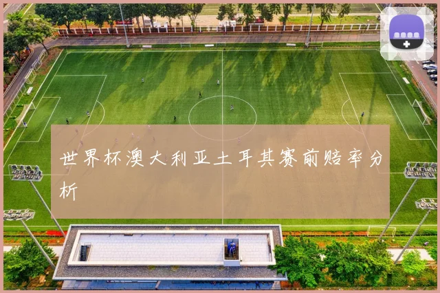世界杯澳大利亚土耳其赛前赔率分析