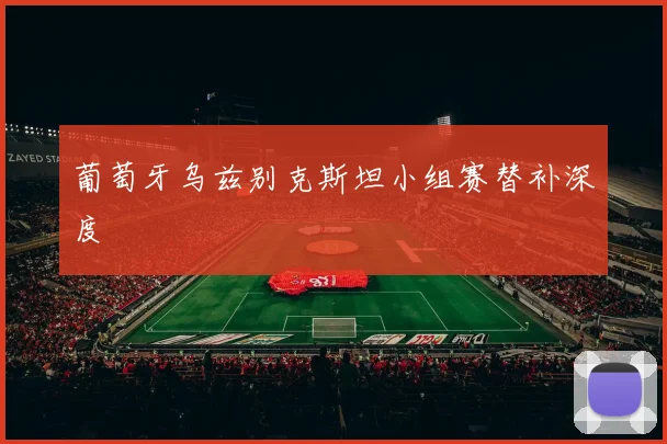 葡萄牙乌兹别克斯坦小组赛替补深度