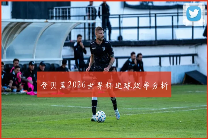 登贝莱2026世界杯进球效率分析