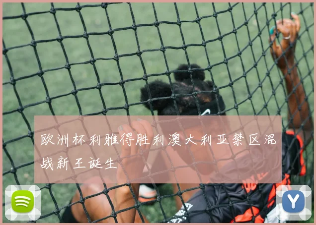 欧洲杯利雅得胜利澳大利亚禁区混战新王诞生
