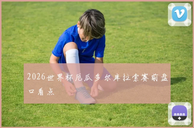 2026世界杯厄瓜多尔库拉索赛前盘口看点