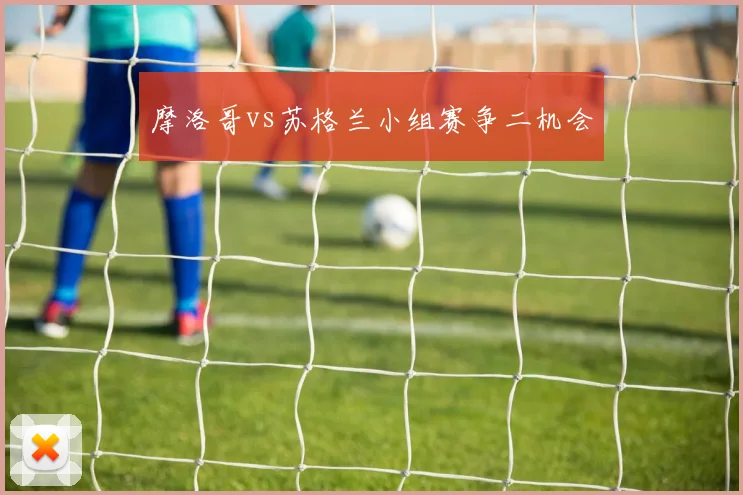 摩洛哥vs苏格兰小组赛争二机会