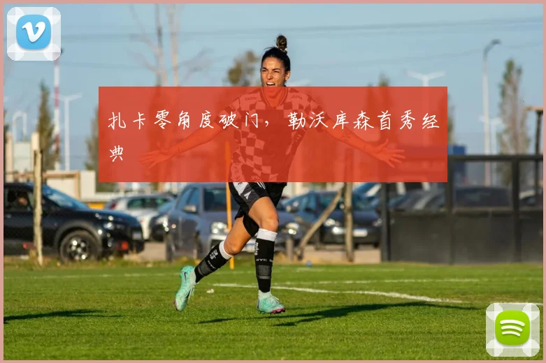 扎卡零角度破门,勒沃库森首秀经典