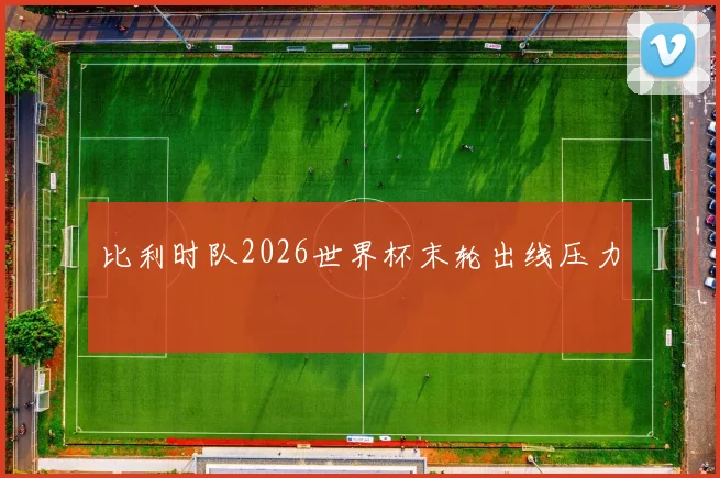比利时队2026世界杯末轮出线压力