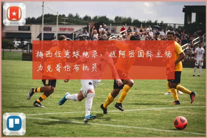 梅西任意球绝杀，迈阿密国际主场力克哥伦布机员