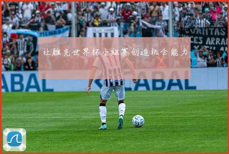 让雅克世界杯小组赛创造机会能力