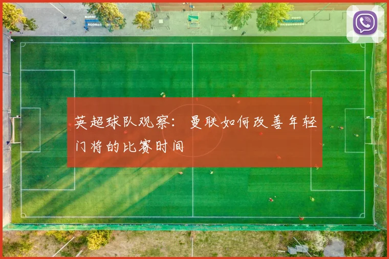 英超球队观察：曼联如何改善年轻门将的比赛时间