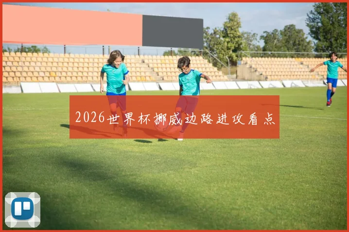 2026世界杯挪威边路进攻看点