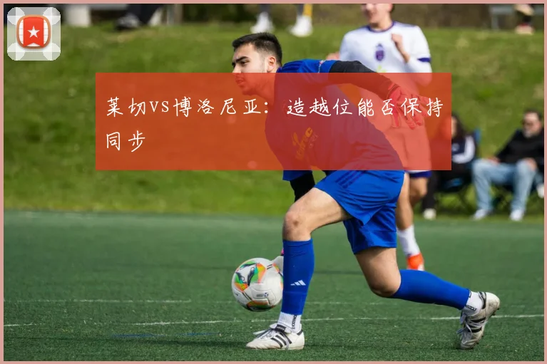 莱切vs博洛尼亚：造越位能否保持同步