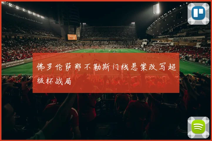 佛罗伦萨那不勒斯门线悬案改写超级杯战局