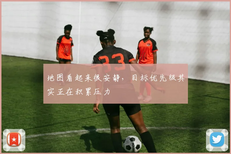 地图看起来很安静，目标优先级其实正在积累压力