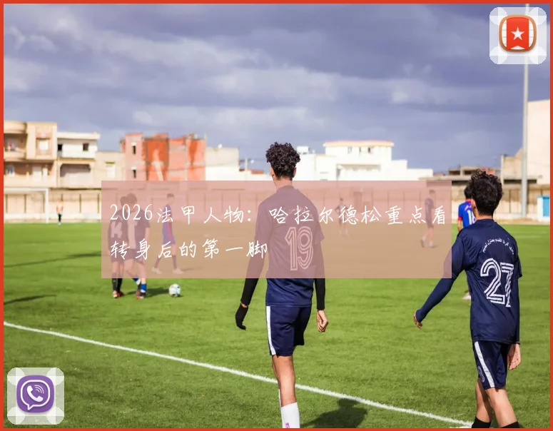 2026法甲人物：哈拉尔德松重点看转身后的第一脚