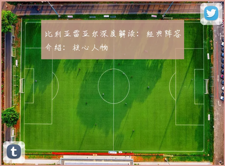 比利亚雷亚尔深度解读：经典阵容介绍：核心人物