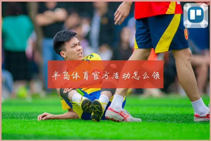 半岛体育官方活动怎么领