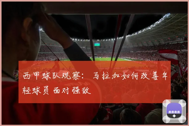 西甲球队观察：马拉加如何改善年轻球员面对强敌