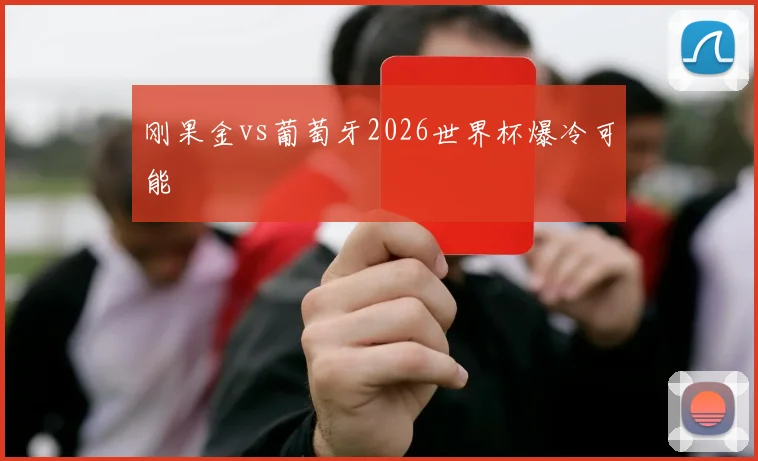 刚果金vs葡萄牙2026世界杯爆冷可能