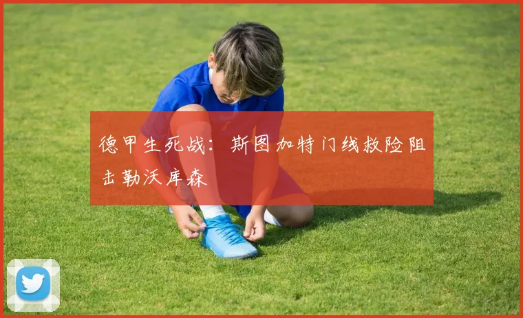 德甲生死战：斯图加特门线救险阻击勒沃库森