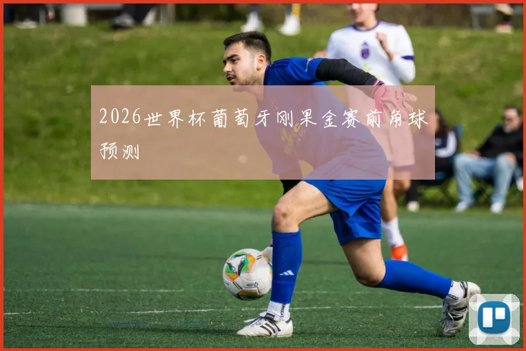 2026世界杯葡萄牙刚果金赛前角球预测