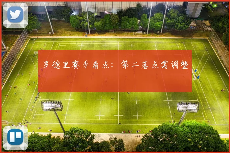 罗德里赛季看点：第二落点需调整