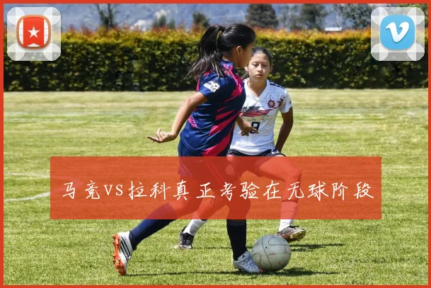 马竞vs拉科真正考验在无球阶段
