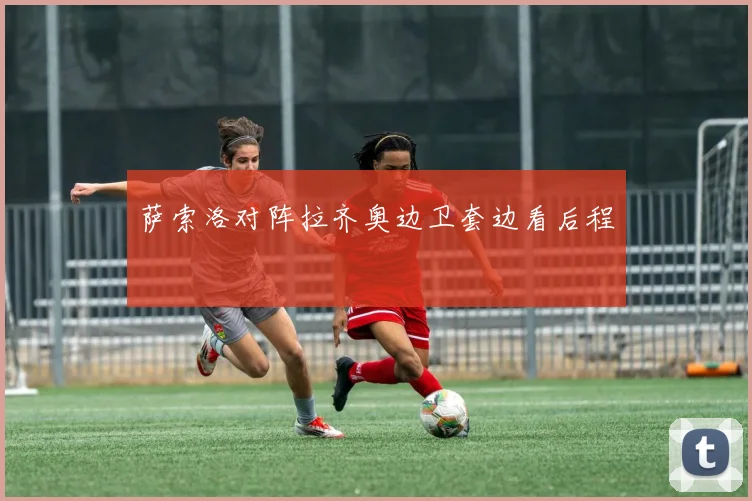 萨索洛对阵拉齐奥边卫套边看后程