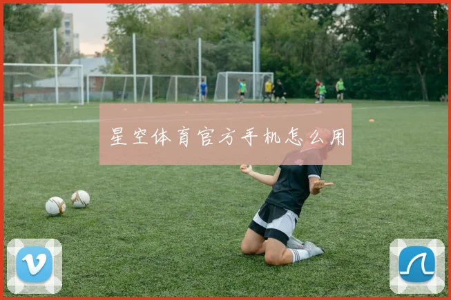 星空体育官方手机怎么用