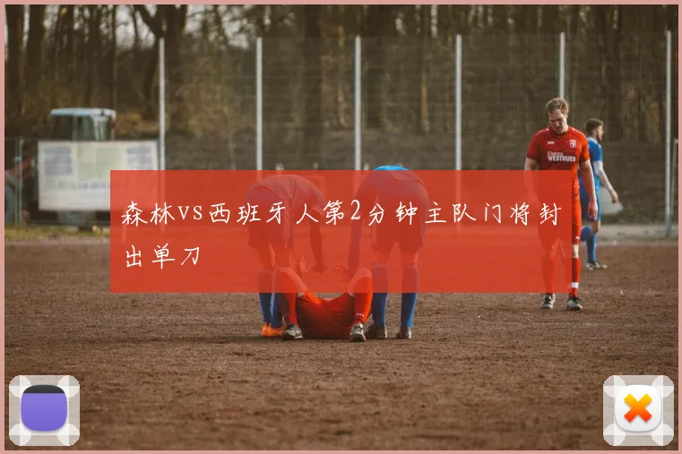 森林vs西班牙人第2分钟主队门将封出单刀